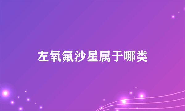 左氧氟沙星属于哪类