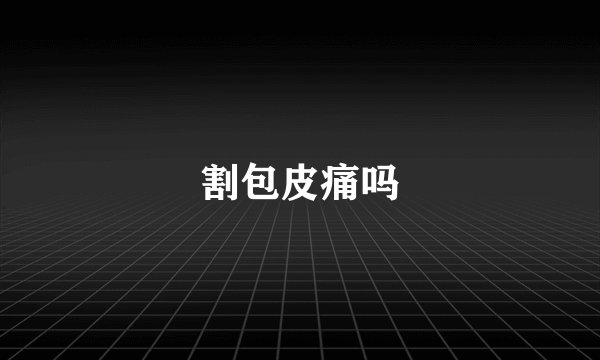 割包皮痛吗
