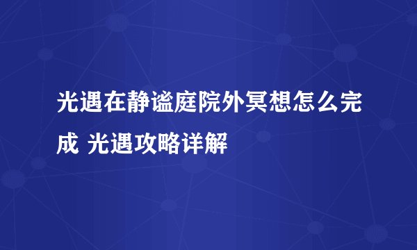 光遇在静谧庭院外冥想怎么完成 光遇攻略详解