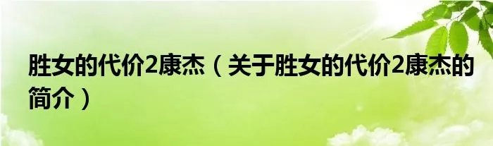 胜女的代价2康杰(关于胜女的代价2康杰的简介)