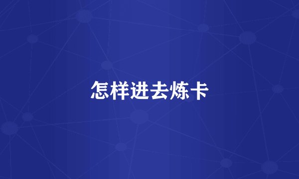 怎样进去炼卡