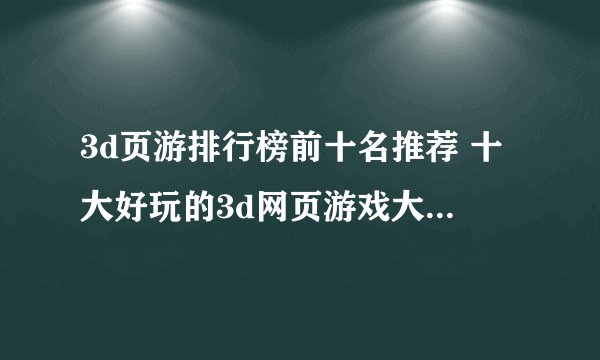 3d页游排行榜前十名推荐 十大好玩的3d网页游戏大全2022