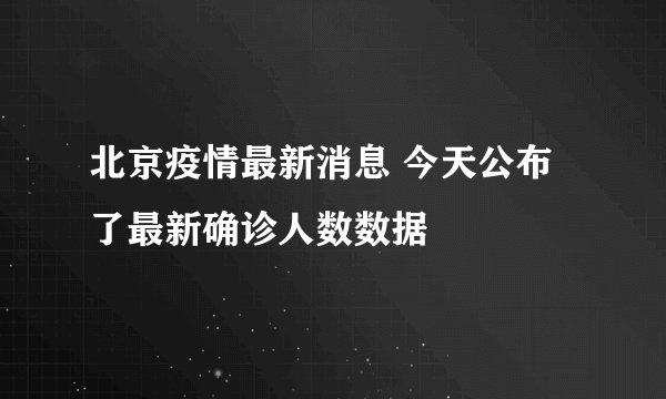 北京疫情最新消息 今天公布了最新确诊人数数据