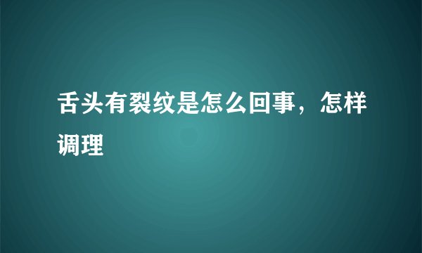 舌头有裂纹是怎么回事，怎样调理