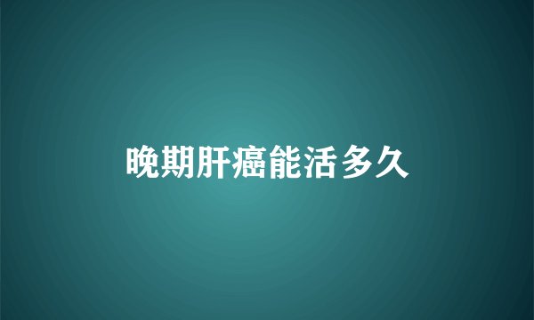晚期肝癌能活多久