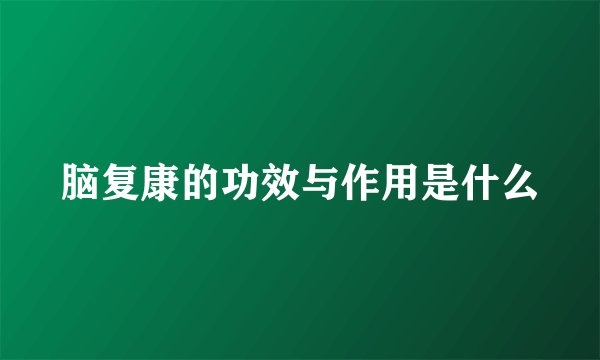 脑复康的功效与作用是什么