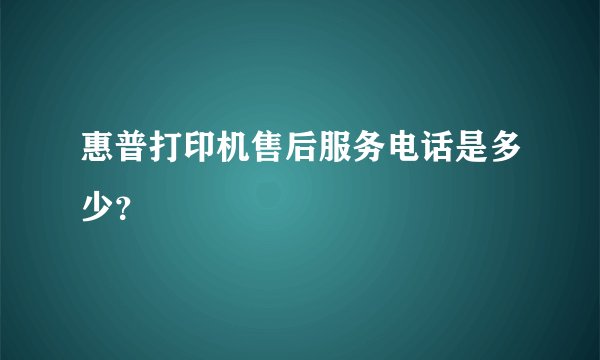 惠普打印机售后服务电话是多少？