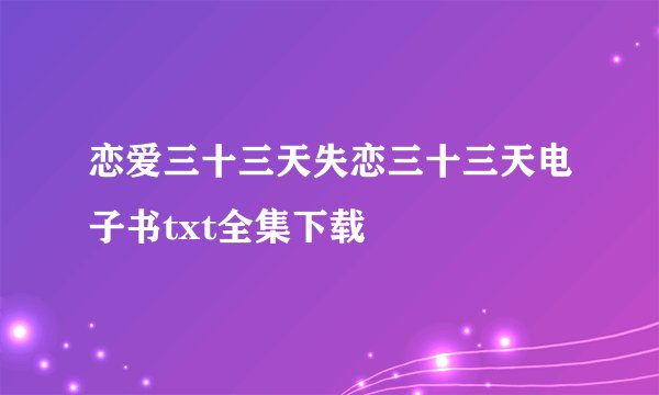 恋爱三十三天失恋三十三天电子书txt全集下载