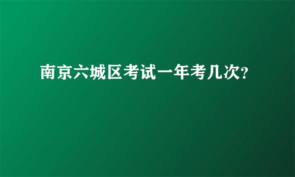 南京六城区考试一年考几次？