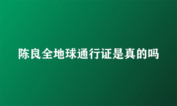陈良全地球通行证是真的吗
