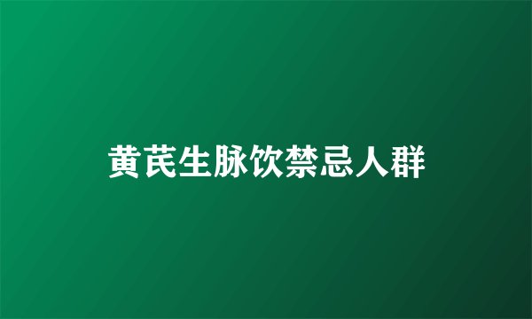 黄芪生脉饮禁忌人群