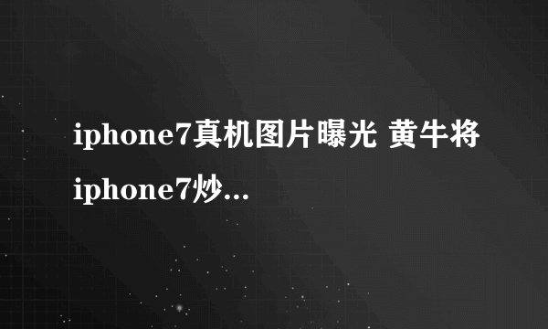 iphone7真机图片曝光 黄牛将iphone7炒至两万多