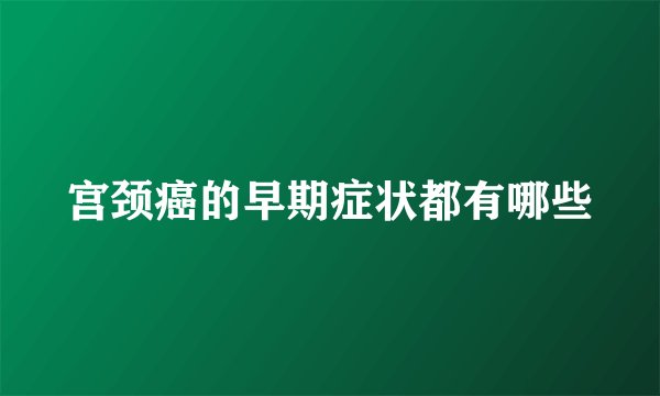 宫颈癌的早期症状都有哪些