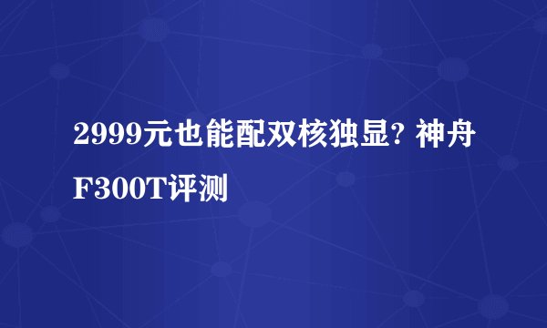 2999元也能配双核独显? 神舟F300T评测