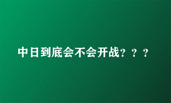 中日到底会不会开战???