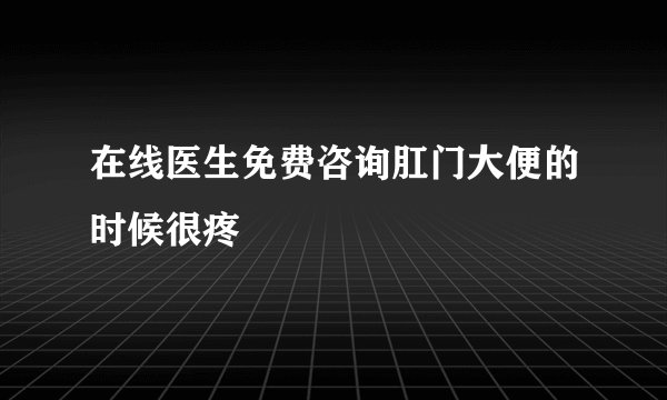 在线医生免费咨询肛门大便的时候很疼