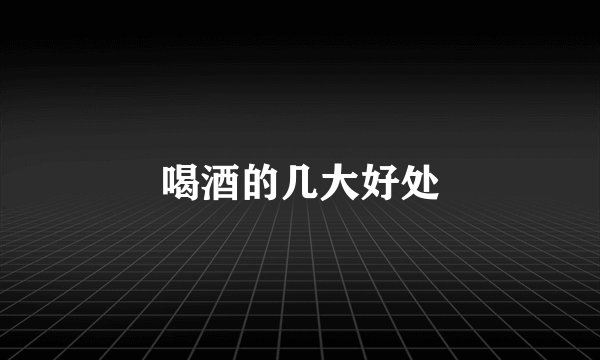 喝酒的几大好处