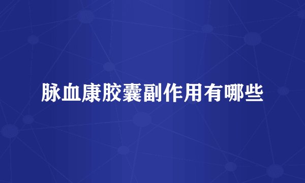 脉血康胶囊副作用有哪些