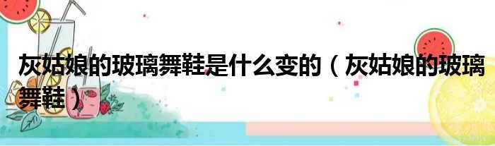 灰姑娘的玻璃舞鞋是什么变的（灰姑娘的玻璃舞鞋）