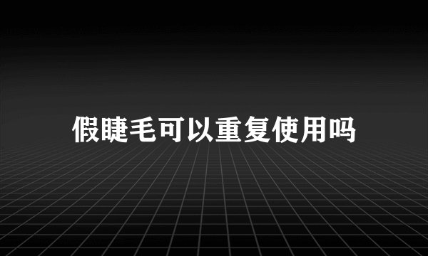 假睫毛可以重复使用吗