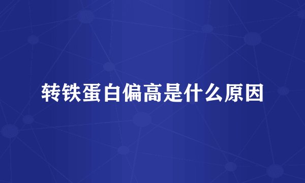 转铁蛋白偏高是什么原因