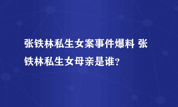 张铁林私生女案事件爆料 张铁林私生女母亲是谁?