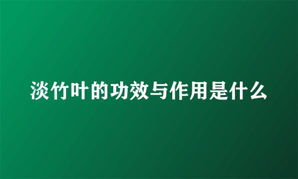 淡竹叶的功效与作用是什么