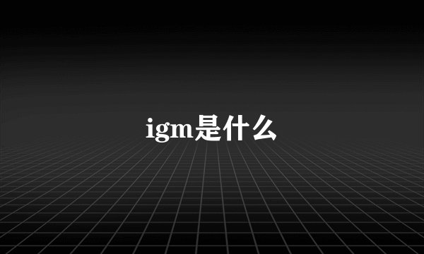 igm是什么