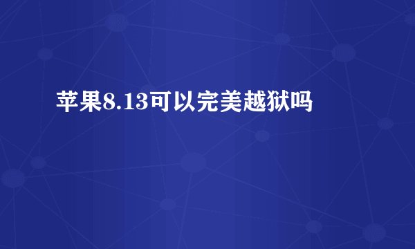 苹果8.13可以完美越狱吗
