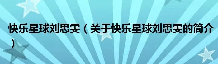快乐星球刘思雯（关于快乐星球刘思雯的简介）