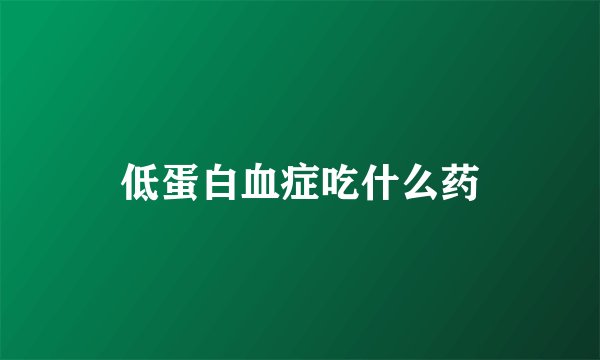 低蛋白血症吃什么药