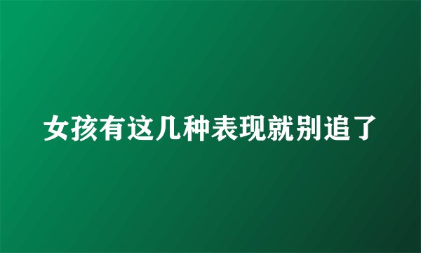 女孩有这几种表现就别追了