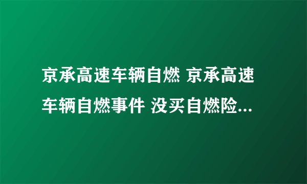 京承高速车辆自燃 京承高速车辆自燃事件 没买自燃险就亏大了