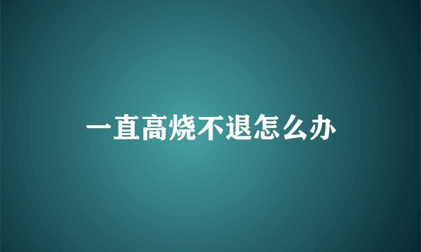 一直高烧不退怎么办