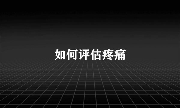 如何评估疼痛