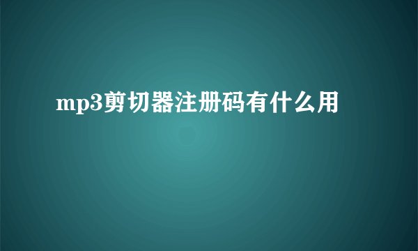 mp3剪切器注册码有什么用