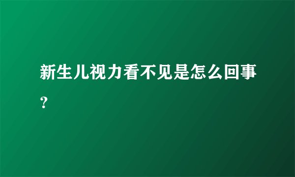 新生儿视力看不见是怎么回事？