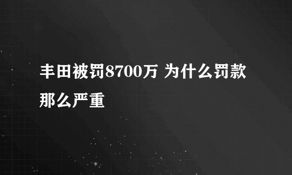 丰田被罚8700万 为什么罚款那么严重