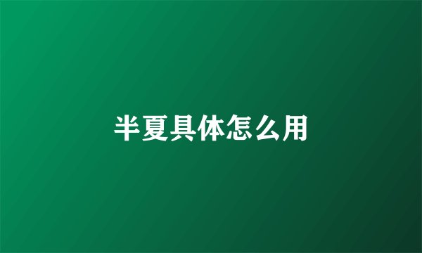 半夏具体怎么用