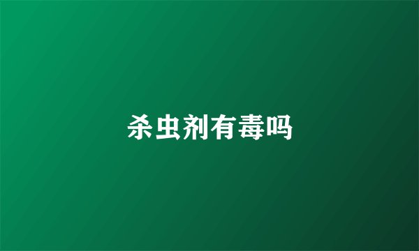 杀虫剂有毒吗