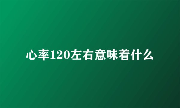 心率120左右意味着什么