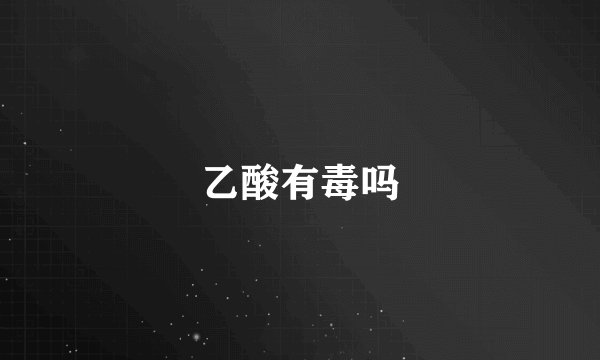 乙酸有毒吗