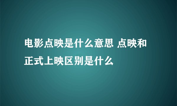 电影点映是什么意思 点映和正式上映区别是什么