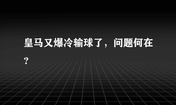 皇马又爆冷输球了，问题何在？