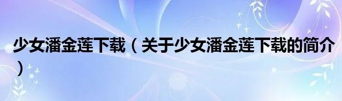 少女潘金莲下载（关于少女潘金莲下载的简介）