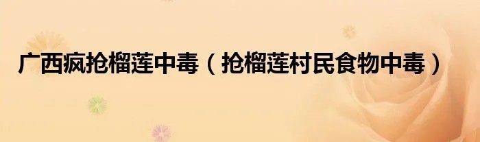 广西疯抢榴莲中毒（抢榴莲村民食物中毒）
