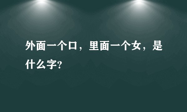 外面一个口，里面一个女，是什么字？