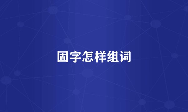 固字怎样组词