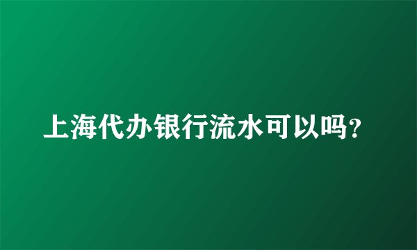 上海代办银行流水可以吗？