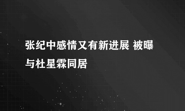 张纪中感情又有新进展 被曝与杜星霖同居